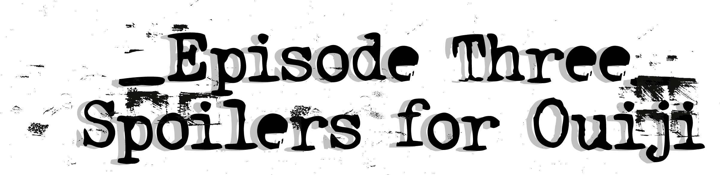 Episode Three: Spoilers for Ouija